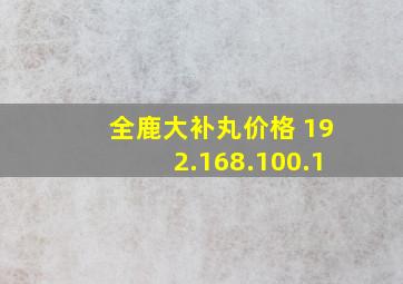 全鹿大补丸价格 192.168.100.1